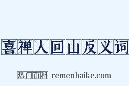 喜禅人回山反义词是什么意思的图片